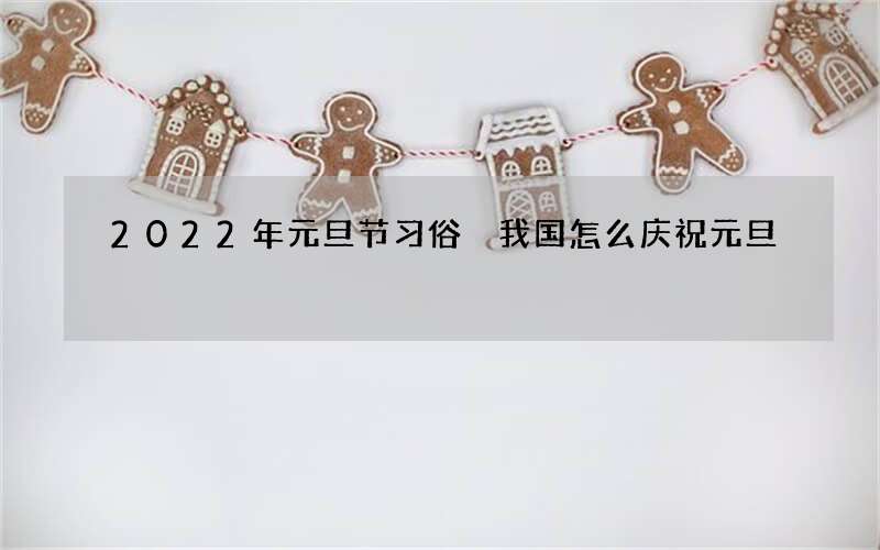 2022年元旦节习俗 我国怎么庆祝元旦